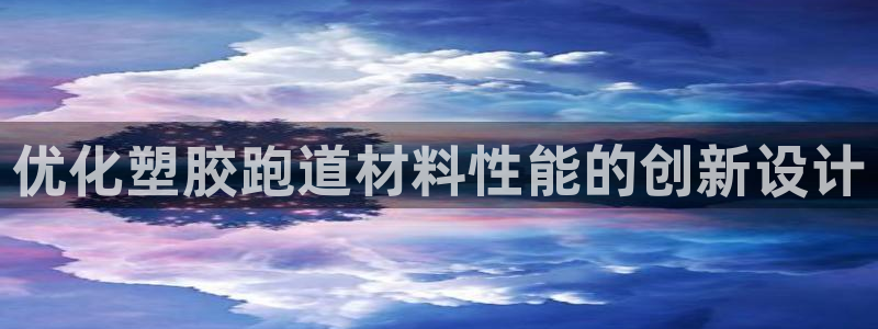 尊龙凯时有没有出不了款的情况：优化塑胶跑道材料性能的