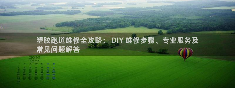 尊龙凯时开发：塑胶跑道维修全攻略： DIY 维修步骤