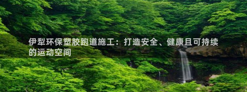 尊龙集团有限公司地址：伊犁环保塑胶跑道施工：打造安全、健康且可持续
的运动空间