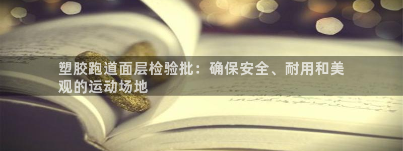 尊龙凯时请求参数不符合：塑胶跑道面层检验批：确保安全、耐用和美
观的运动场地