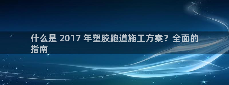 尊龙凯时app安装：什么是 2017 年塑胶跑道施工方案？全面的
指南