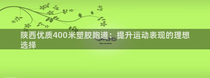 凯时K8国际：陕西优质400米塑胶跑道：提升运动表现