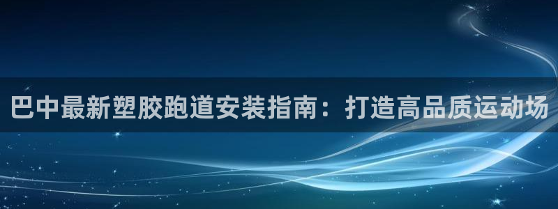 凯时国际app登录：巴中最新塑胶跑道安装指南：打造高