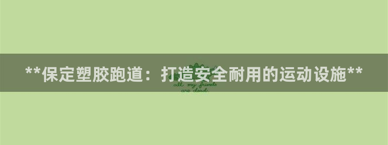 尊龙现金一下指导AG发财网：**保定塑胶跑道：打造安全耐用的运动设施**