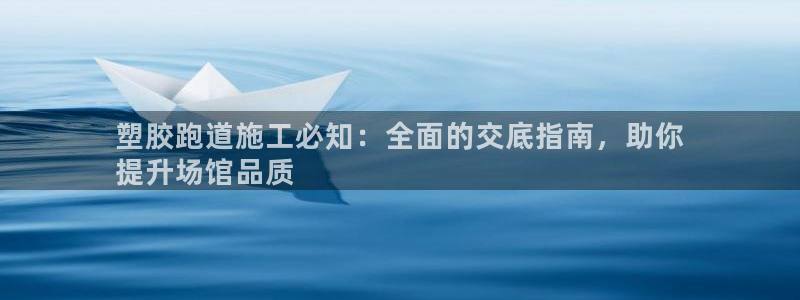 尊龙凯时不朽情缘：塑胶跑道施工必知：全面的交底指南，助你
提升场馆品质